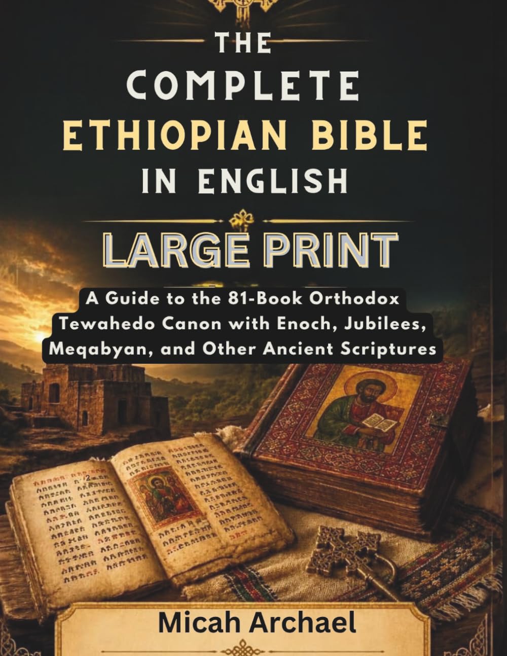 THE COMPLETE ETHIOPIAN BIBLE IN ENGLISH LARGE PRINT: A Guide to the 81-Book Orthodox Tewahedo Canon with Enoch, Jubilees, Meqabyan, and Other Ancient Scriptures