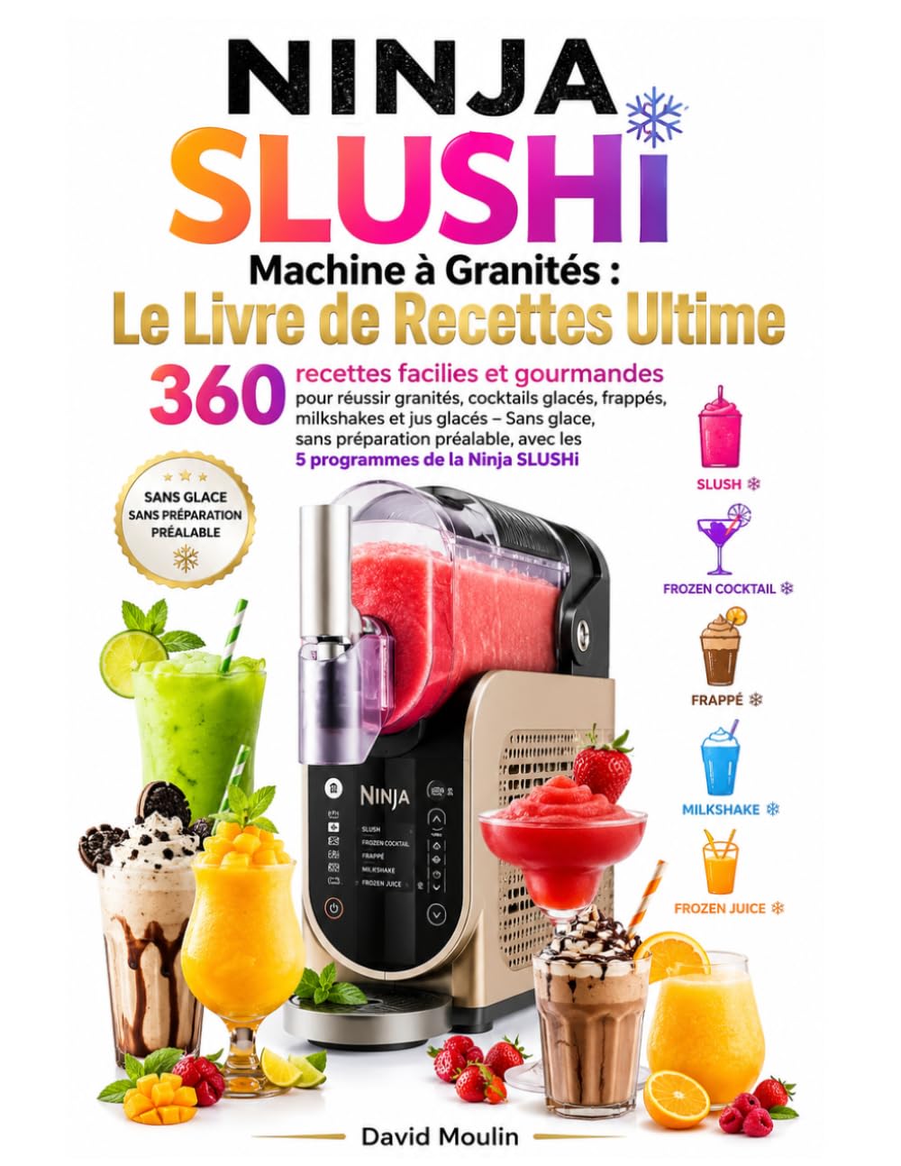 Ninja SLUSHi Machine à Granités : Le Livre de Recettes Ultime 360 recettes faciles et gourmandes pour réussir granités, cocktails glacés, frappés, ... avec les 5 programmes de la Ninja SLUSHi
