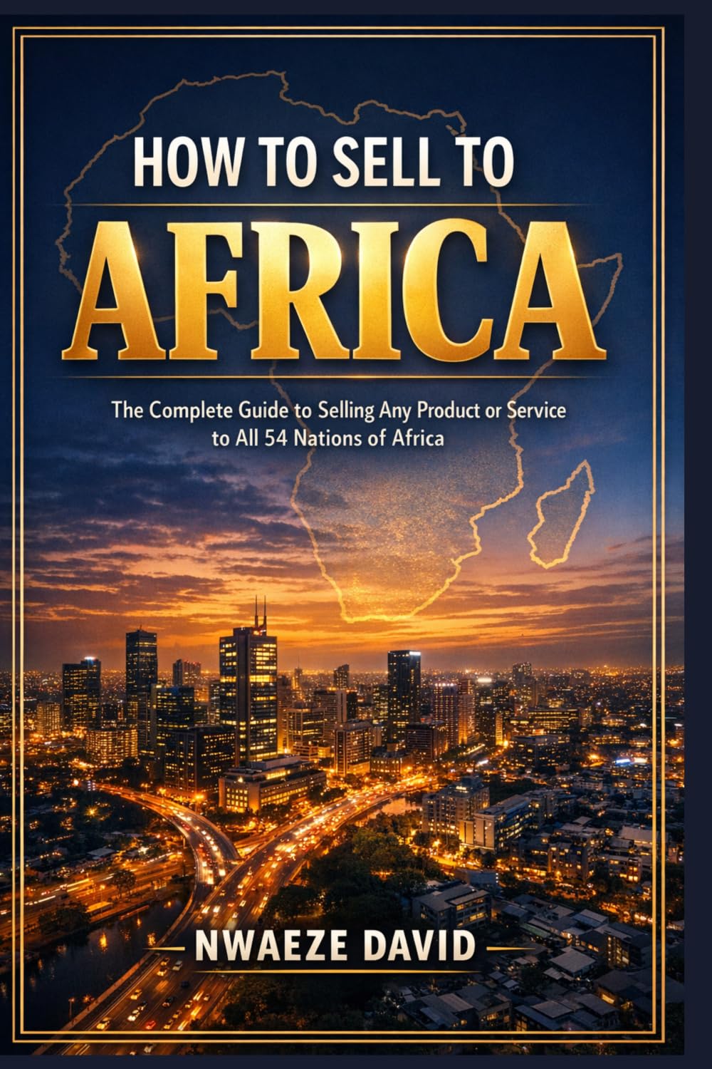 How to Sell to Africa: The Complete Guide to Selling Any Product or Service to All 54 Nations of Africa