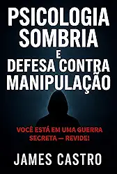 Psicologia Sombria e Defesa contra Manipulação: Você está em uma guerra secreta — revide!