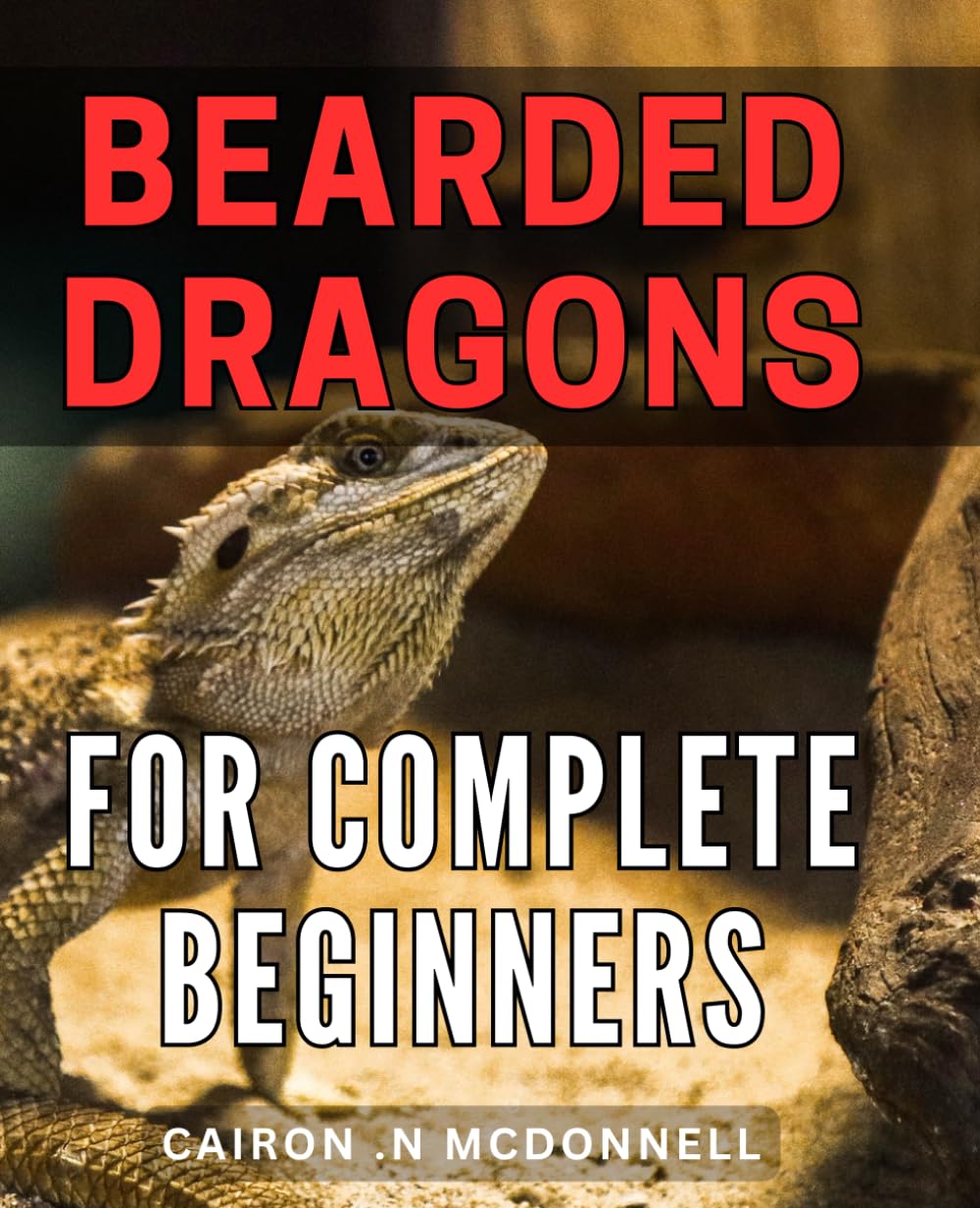 Bearded Dragons For Complete Beginners: The Ultimate Guide to Raising Happy and Healthy Bearded Dragons - Perfect Gift for First-Time Reptile Owners