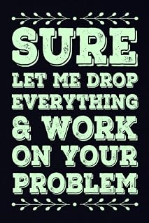 Sure, Let Me Drop Everything And Work On Your Problem: Funny Notebook | Sarcastic And Humorous journal | Christmas Gag Gift Idea For Work, Coworkers, Employees Appreciation | Boss Day Gifts.