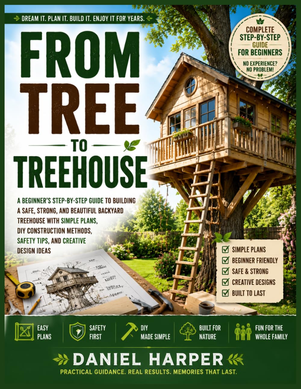 From Tree to Treehouse: A Beginner’s Step-by-Step Guide to Building a Safe, Strong, and Beautiful Backyard Treehouse with Simple Plans, DIY Construction Methods, Safety Tips, and Creative Design Ideas