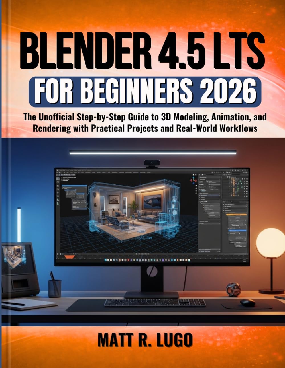 Blender 4.5 LTS for Beginners 2026: The Unofficial Step-by-Step Guide to 3D Modeling, Animation, and Rendering with Practical Projects and Real-World Workflows