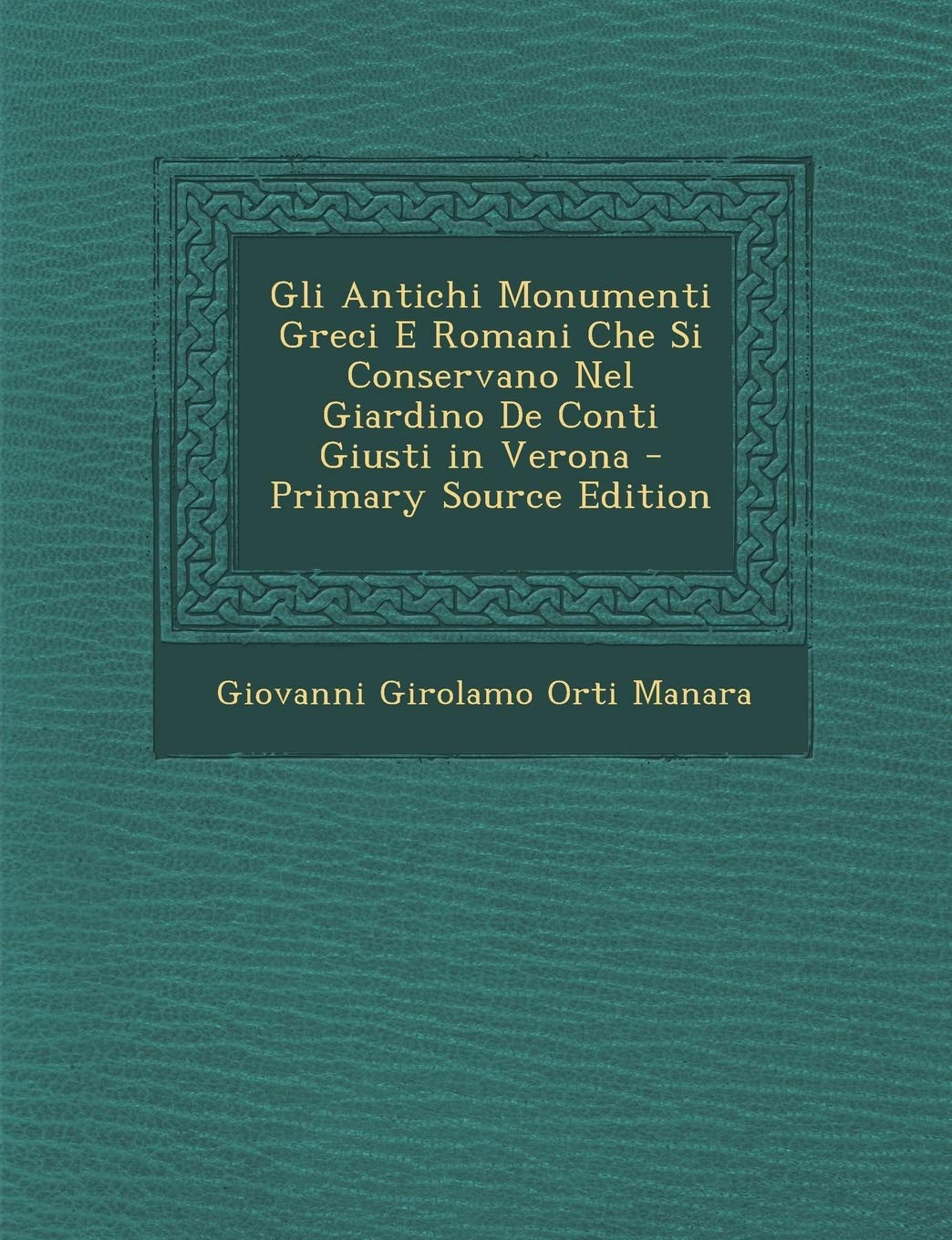 Gli Antichi Monumenti Greci E Romani Che Si Conservano Nel Giardino de Conti Giusti in Verona