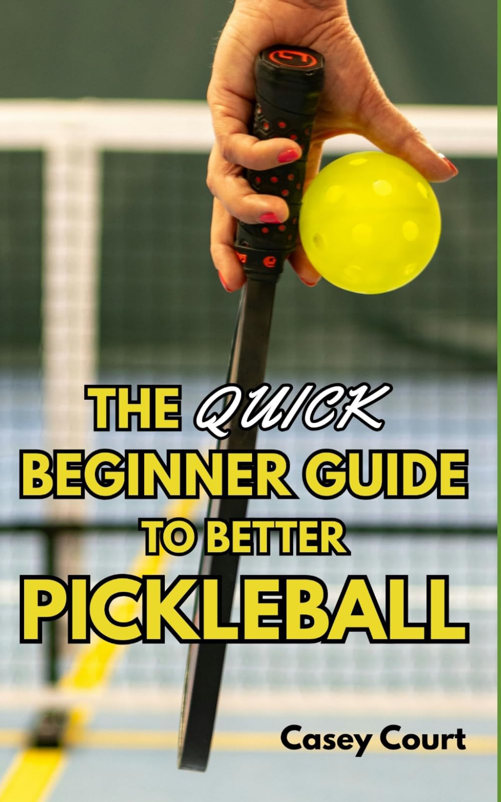 The Quick Beginner Guide to Better Pickleball: Simple Skills, Smart Strategies, and Drills for Beginner Pickleball Players to Improve Fast and Win More Games