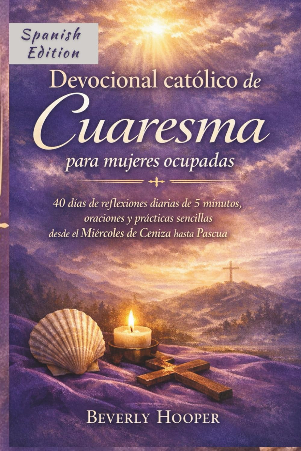 Devocional católico de Cuaresma para mujeres ocupadas: 40 días de reflexiones diarias de 5 minutos, oraciones y prácticas sencillas desde el Miércoles de Ceniza hasta Pascua