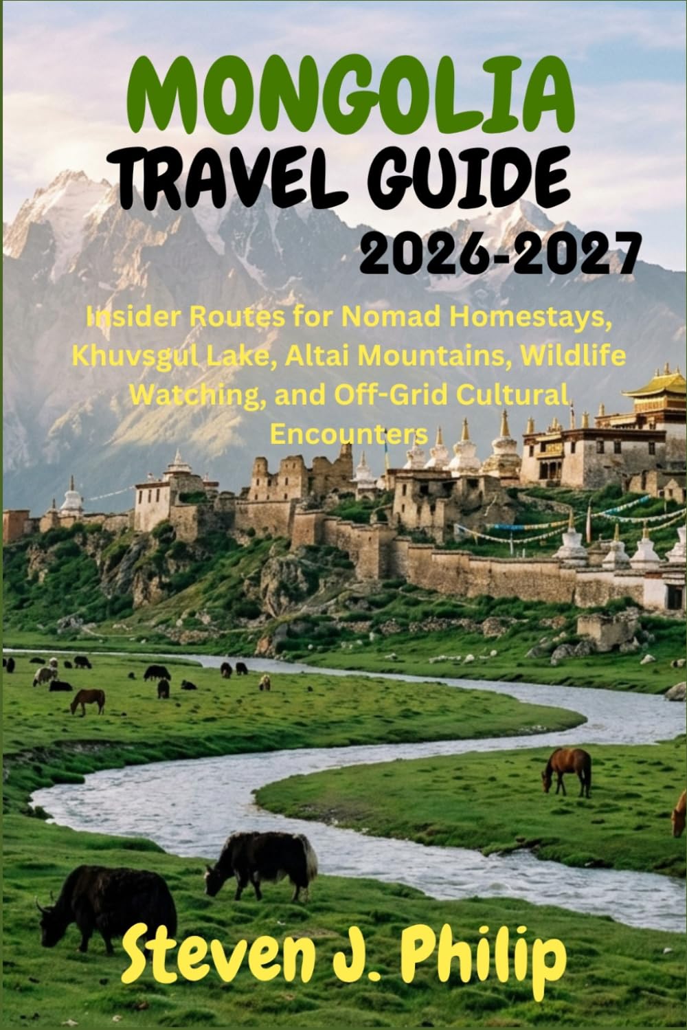 MONGOLIA TRAVEL GUIDE 2026-2027: Insider Routes for Nomad Homestays, Khuvsgul Lake, Altai Mountains, Wildlife Watching, and Off Grid Cultural Encounters