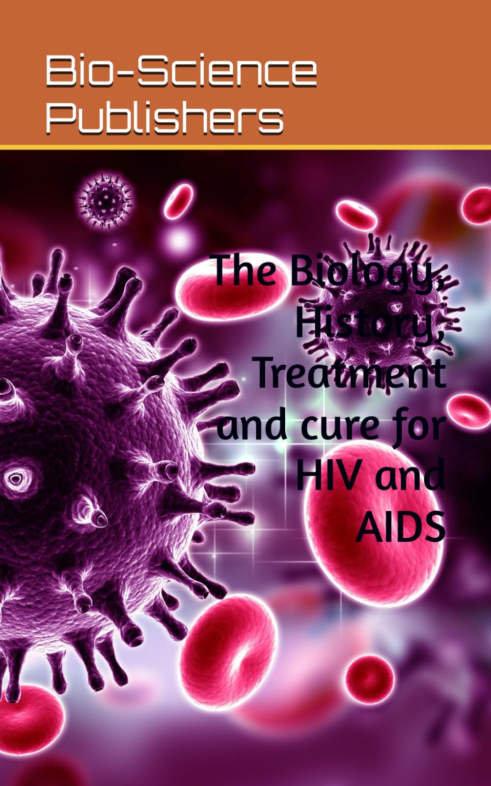 The Biology, History, Treatment and cure for HIV and AIDS