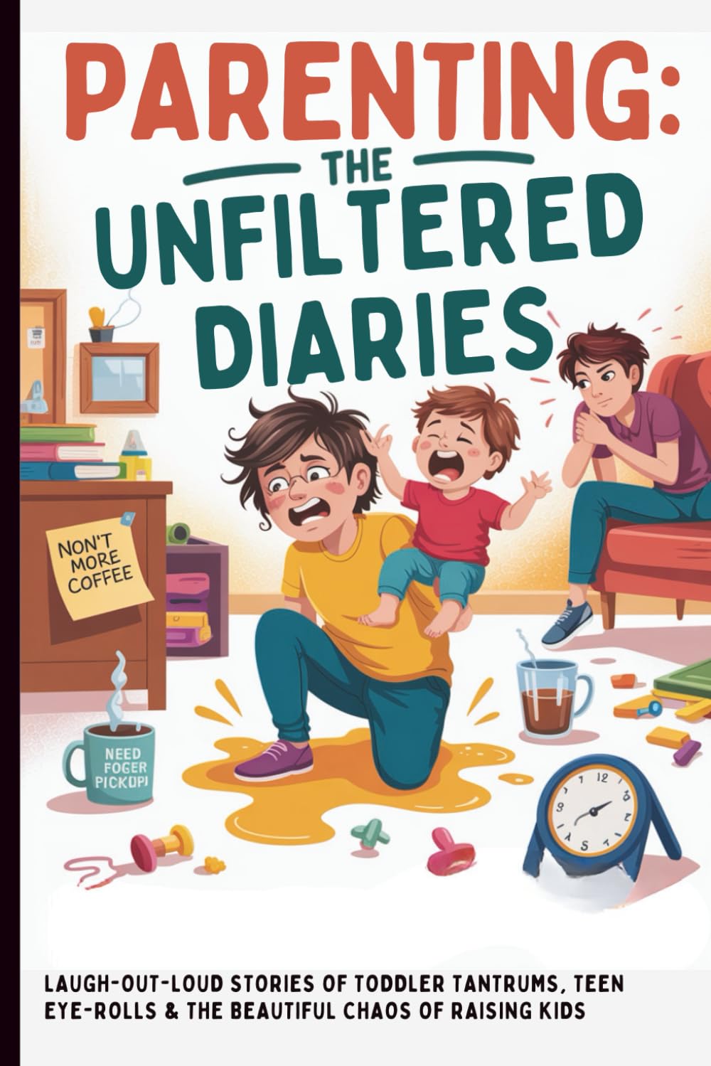 Parenting: The Unfiltered Diaries: Laugh-Out-Loud Stories of Toddler Tantrums, Teen Eye-Rolls & the Beautiful Chaos of Raising Kids