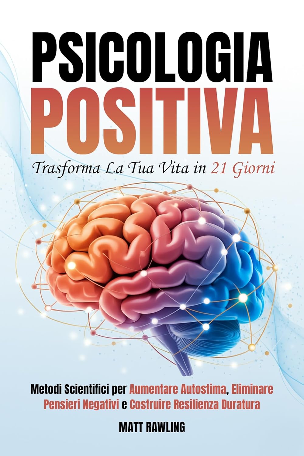 Psicologia Positiva: Trasforma la Tua Vita in 21 Giorni. Metodi Scientifici per Aumentare Autostima, Eliminare Pensieri Negativi e Costruire Resilienza Duratura (Italian Edition)      Kindle Edition
