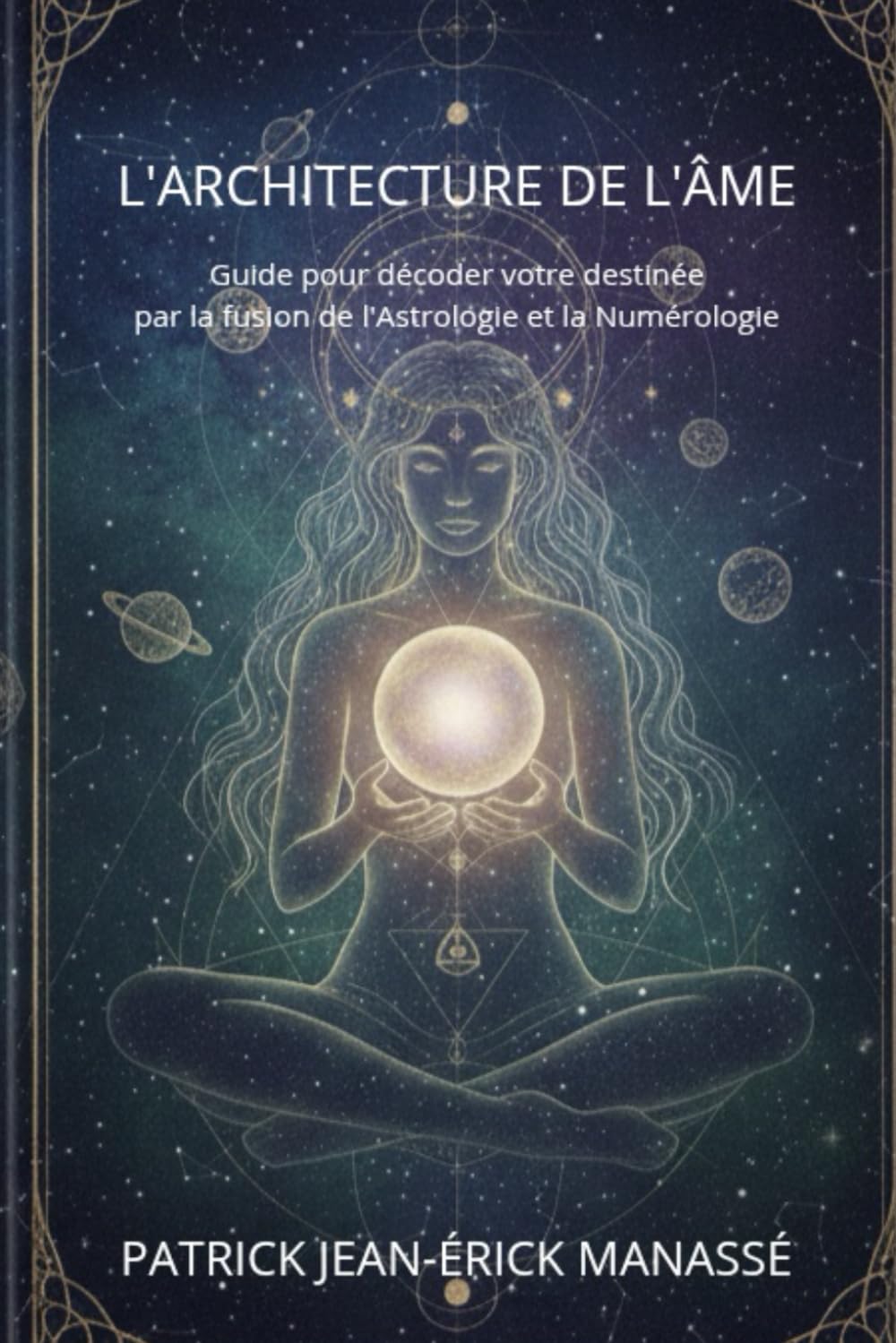 L'ARCHITECTURE DE L'ÂME: Guide pour décoder votre destinée par la fusion de l'Astrologie et la Numérologie