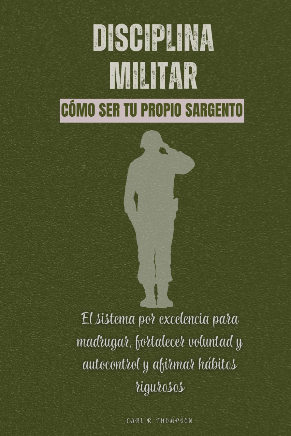 Disciplina militar. Cómo ser tu propio sargento: El sistema por excelencia para madrugar, fortalecer voluntad y autocontrol y afirmar hábitos rigurosos