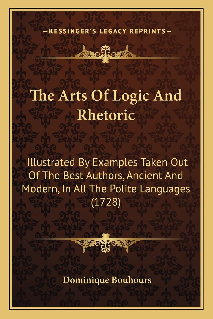 The Arts Of Logic And Rhetoric: Illustrated By Examples Taken Out Of The Best Authors, Ancient And Modern, In All The Polite Languages (1728)
