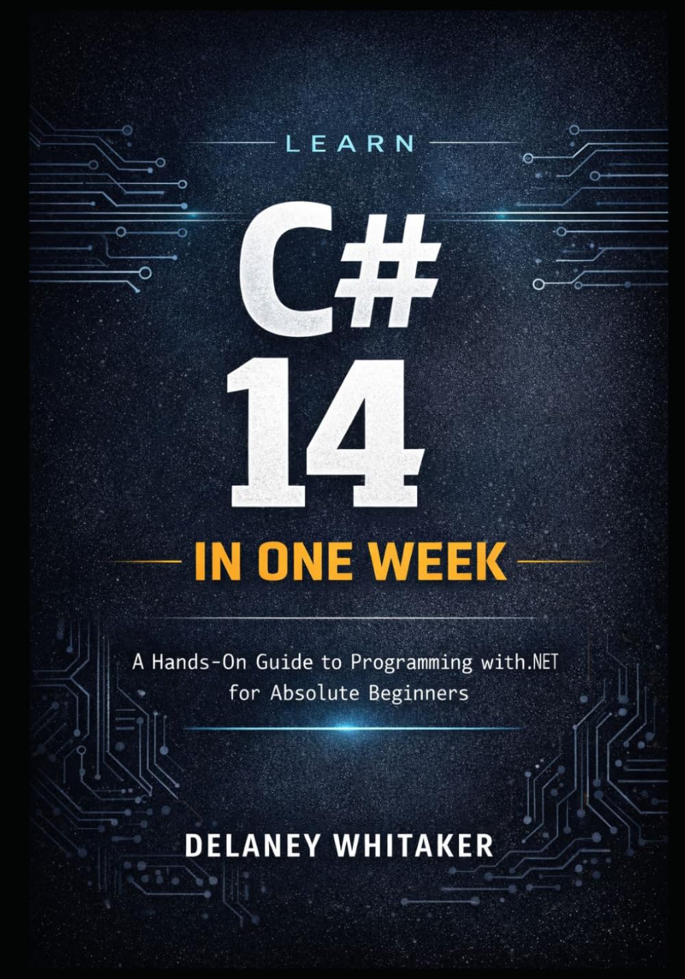 LEARN C# 14 IN ONE WEEK: A Hands-On Guide to Programming with .NET 10 for Absolute Beginners