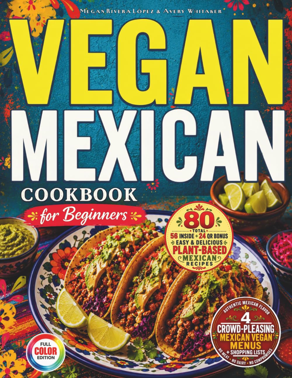 Vegan Mexican Cookbook for Beginners: Easy Authentic-Style Plant-Based Recipes with Tacos, Salsas, Beans, Rice, Avocado & Lime + 4 Crowd-Pleasing ... Weeknight Dinners & Game Day + Shopping Lists