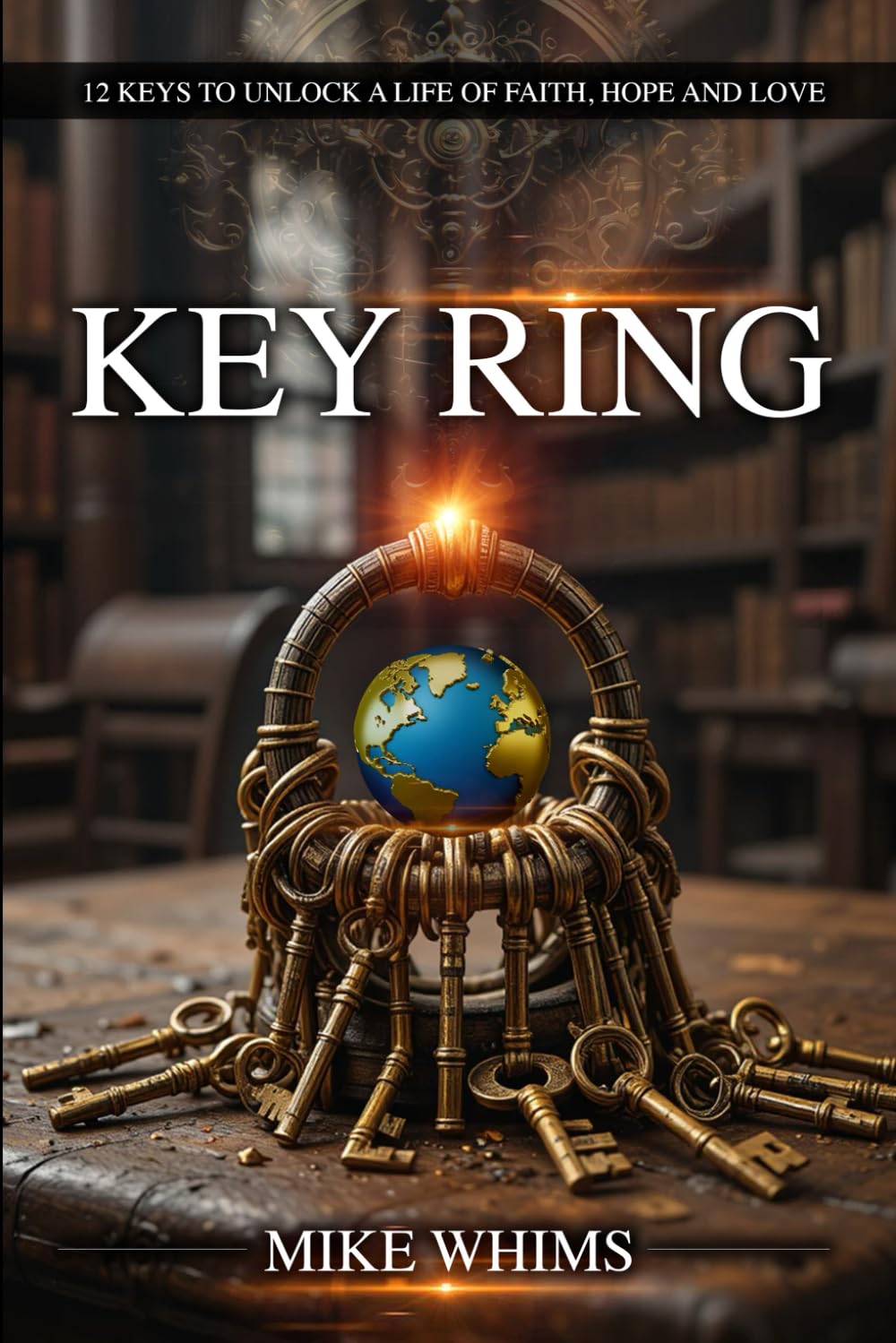 Key Ring: 12 Keys To Unlock A Life Of Faith, Hope And Love