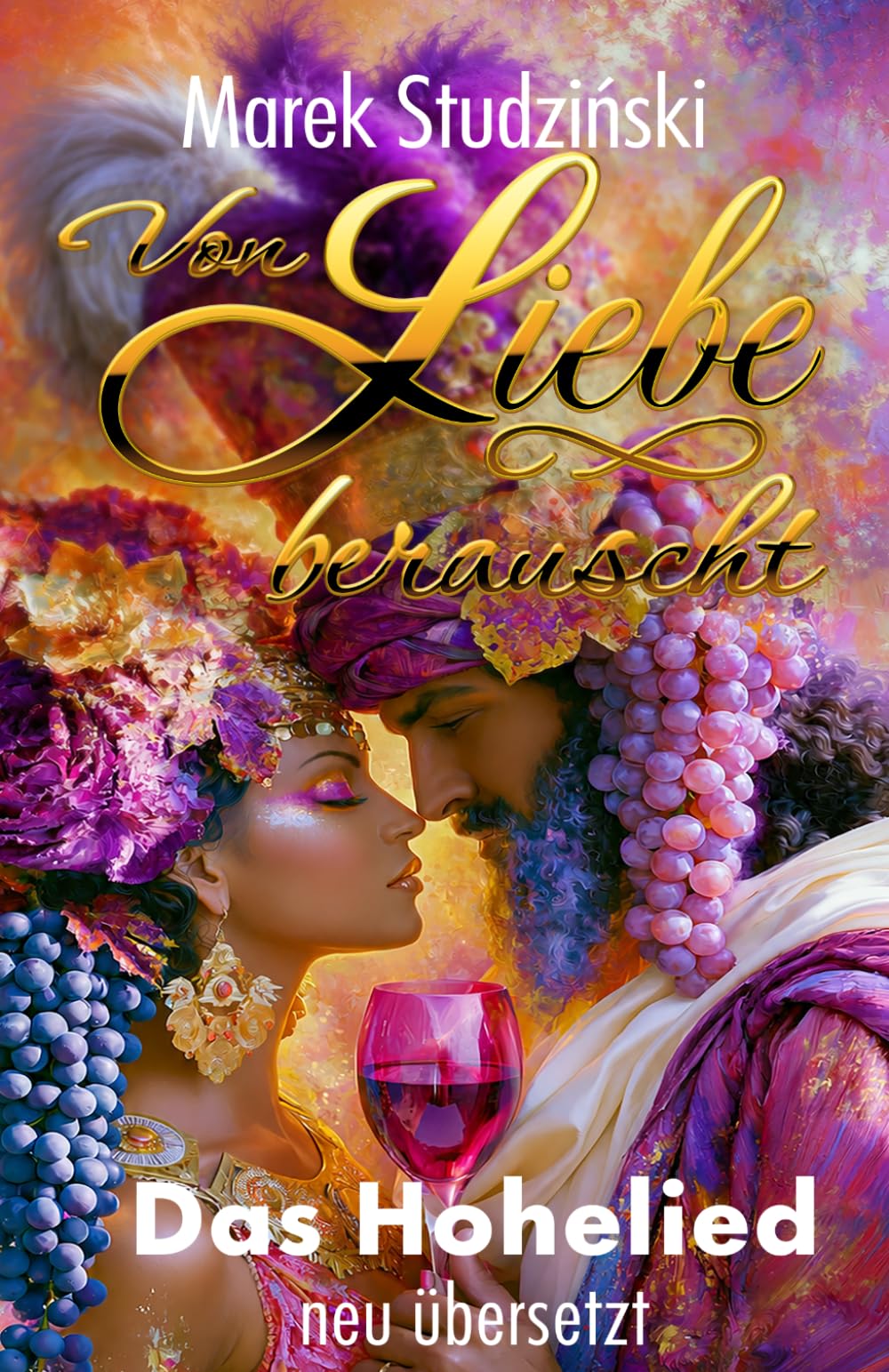 Von Liebe berauscht: Das Hohelied - neu aus dem Hebräischen übersetzt