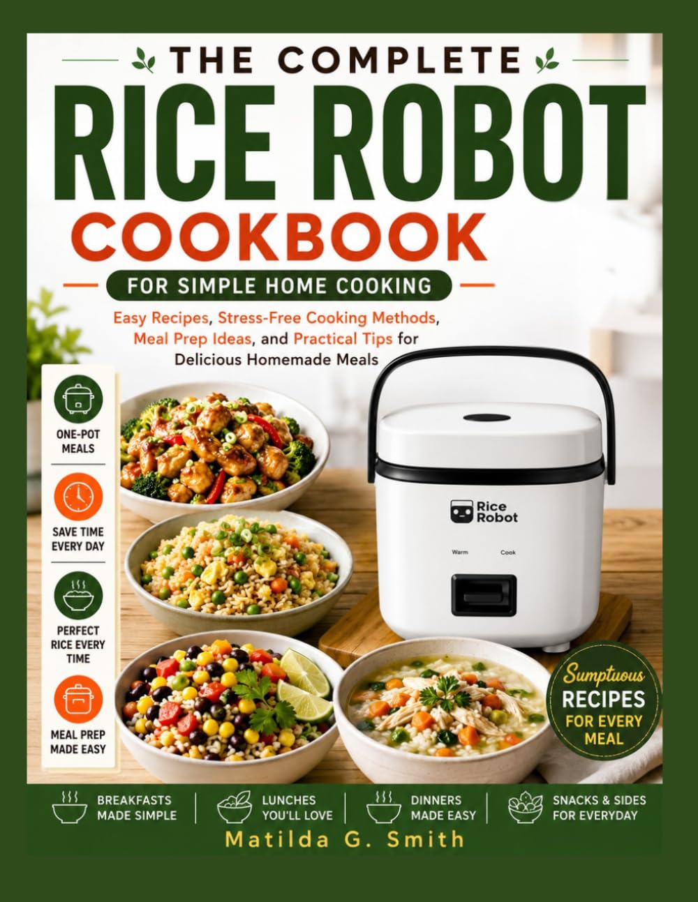 THE COMPLETE RICE ROBOT COOKBOOK FOR SIMPLE HOME COOKING: Easy Recipes, Stress-Free Cooking Methods, Meal Prep Ideas, and Practical Tips for Delicious Homemade Meals