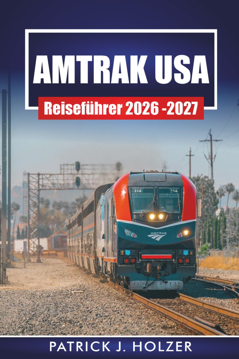 AMTRAK USA REISEFÜHRER 2026 – 2027: Landschaftsbahnlinien, Tipps für Schlafwagen, Zwischenstopps in der Stadt und mehrtägige Reiserouten für Fahrgäste