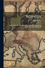 Bosnien: Land Und Leute: Historischethnographisch-Geographische Schilderung, ERSTER BAND (German Edition)