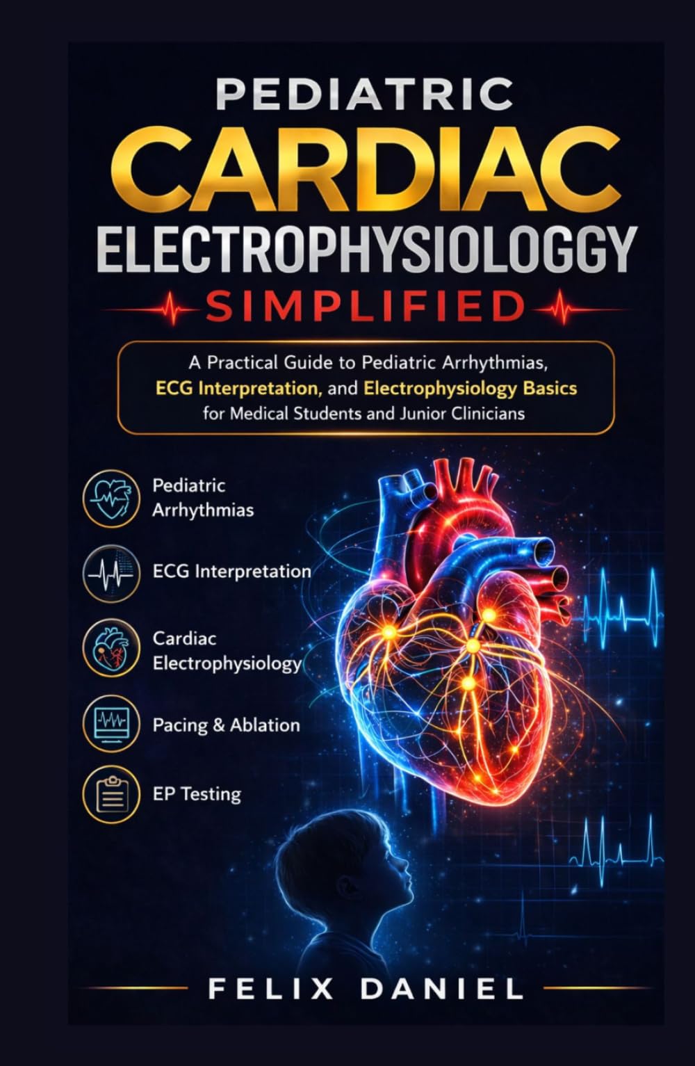Pediatric Cardiac Electrophysiology Simplified: A Practical Guide to Pediatric Arrhythmias, ECG Interpretation, and Electrophysiology Basics for Medical Students and Junior Clinicians