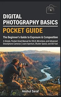 Digital Photography Basics The Beginners Guide to Exposure & Composition Pocket Guide A Simple, Pocket-Sized Manual for DSLR and Mirrorless ... The Ultimate Pocket Guide for Beginners