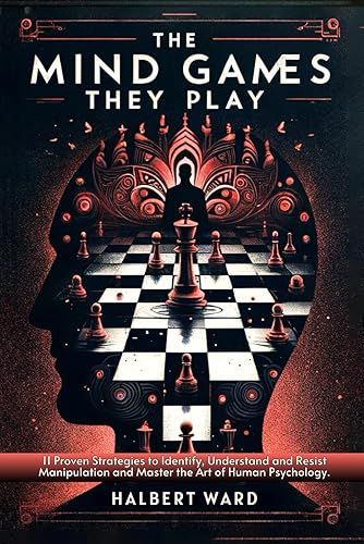 The Mind Games THEY Play 11 Proven Strategies to Identify, Understand and Resist Manipulation and Master the Art of Human Psychology.