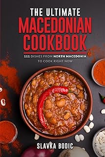 The Ultimate Macedonian Cookbook: 111 Dishes From North Macedonia To Cook Right Now (Balkan food)