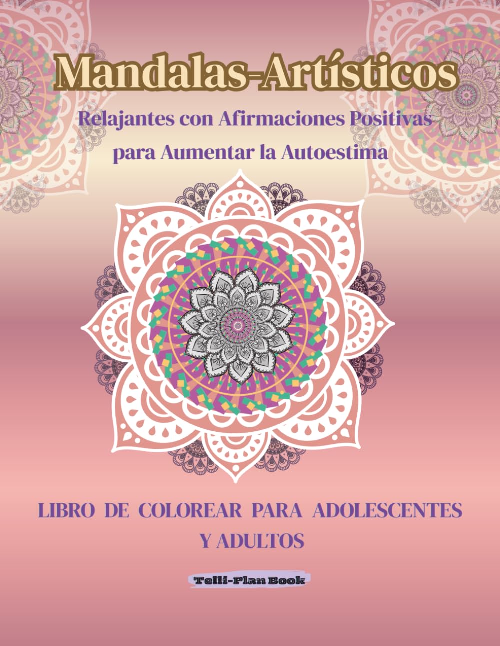 MANDALAS ARTÍSTICOS RELAJANTES CON AFIRMACIONES POSITIVAS PARA AUMENTAR LA AUTOESTIMA: Libro de Colorear para Adolescentes y Adultos