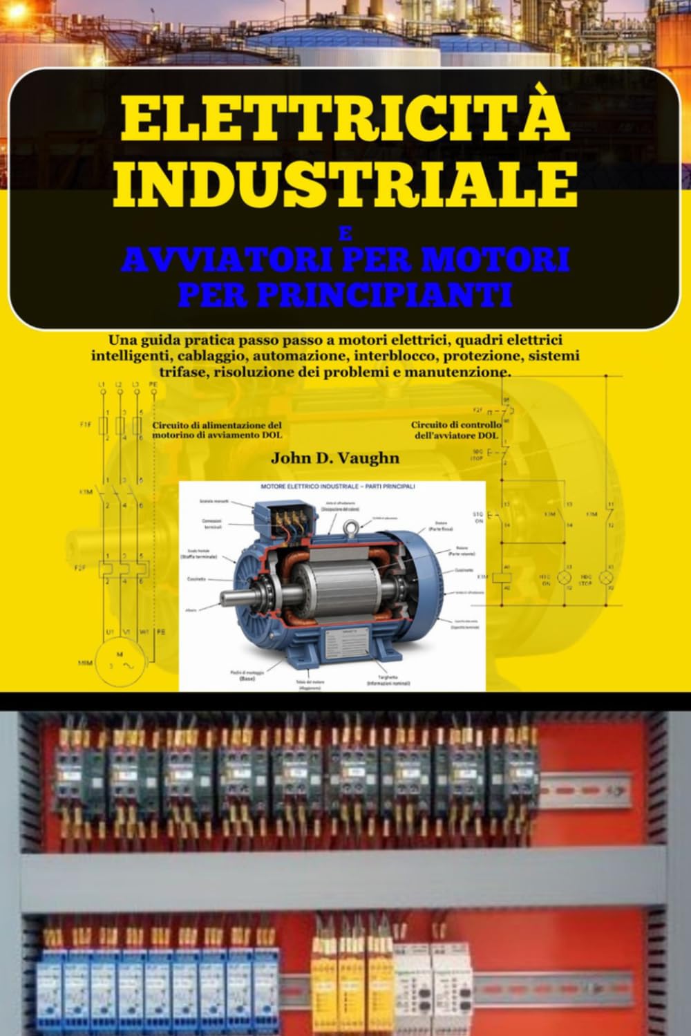 Elettricità Industriale E Avviatori Per Motori Per Principianti: Una guida pratica passo passo a motori elettrici, quadri elettrici intelligenti, ... risoluzione dei problemi e manutenzione