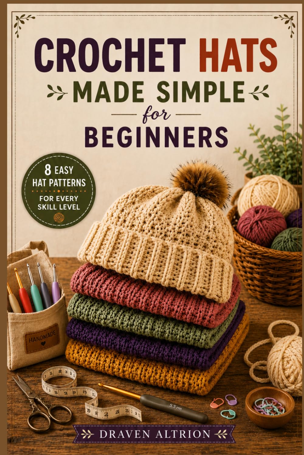 CROCHET HATS MADE SIMPLE FOR BEGINNERS: Step-by-Step Techniques and Simple Patterns for Creating Stylish, Cozy Hats That Fit Perfectly