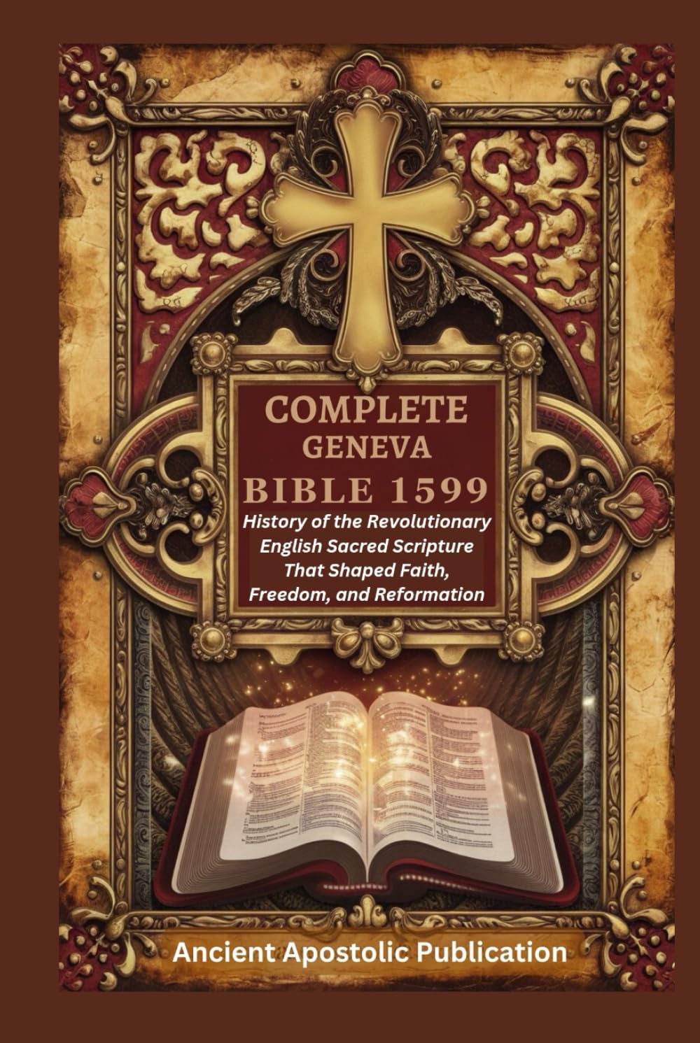 COMPLETE GENEVA BIBLE 1599: History of the Revolutionary English Sacred Scripture That Shaped Faith, Freedom, and Reformation