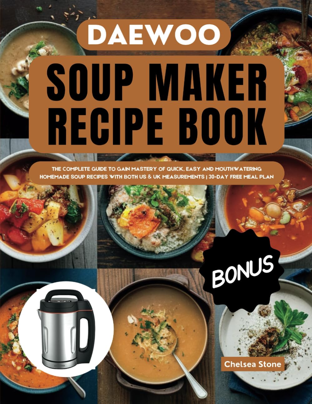 Daewoo Soup Maker Recipe Book: THE COMPLETE GUIDE TO GAIN MASTERY OF QUICK, EASY AND MOUTHWATERING HOMEMADE SOUP RECIPES WITH BOTH US & UK MEASUREMENTS | 30-DAY FREE MEAL PLAN