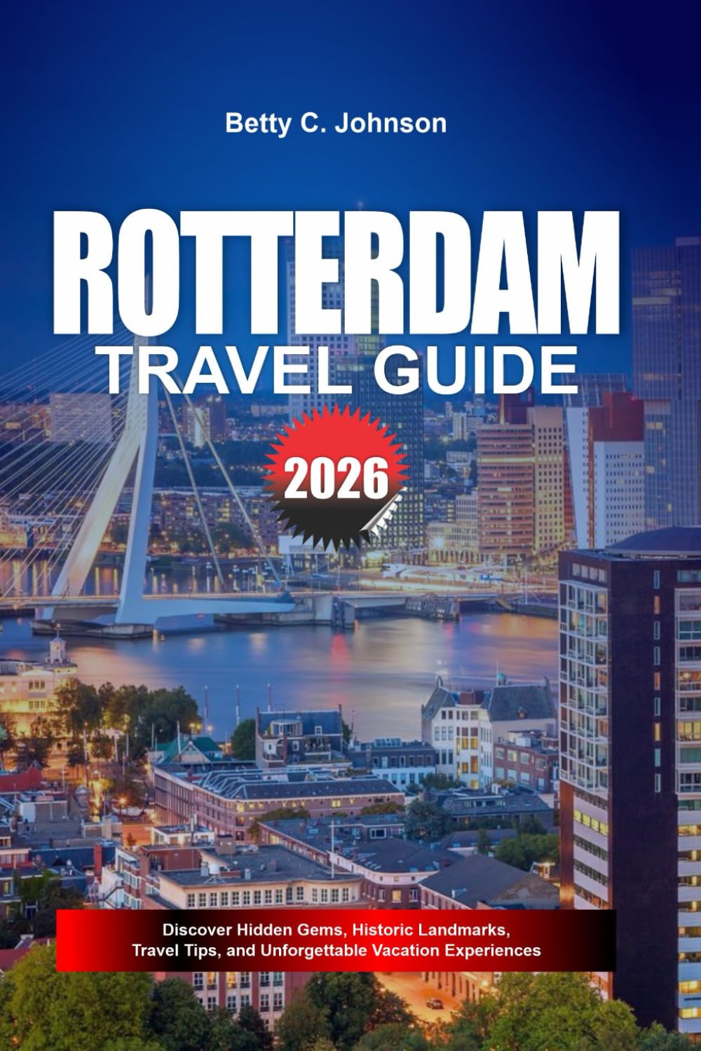 ROTTERDAM TRAVEL GUIDE 2026: Discover Hidden Gems, Historic Landmarks, Travel Tips, and Unforgettable Vacation Experiences