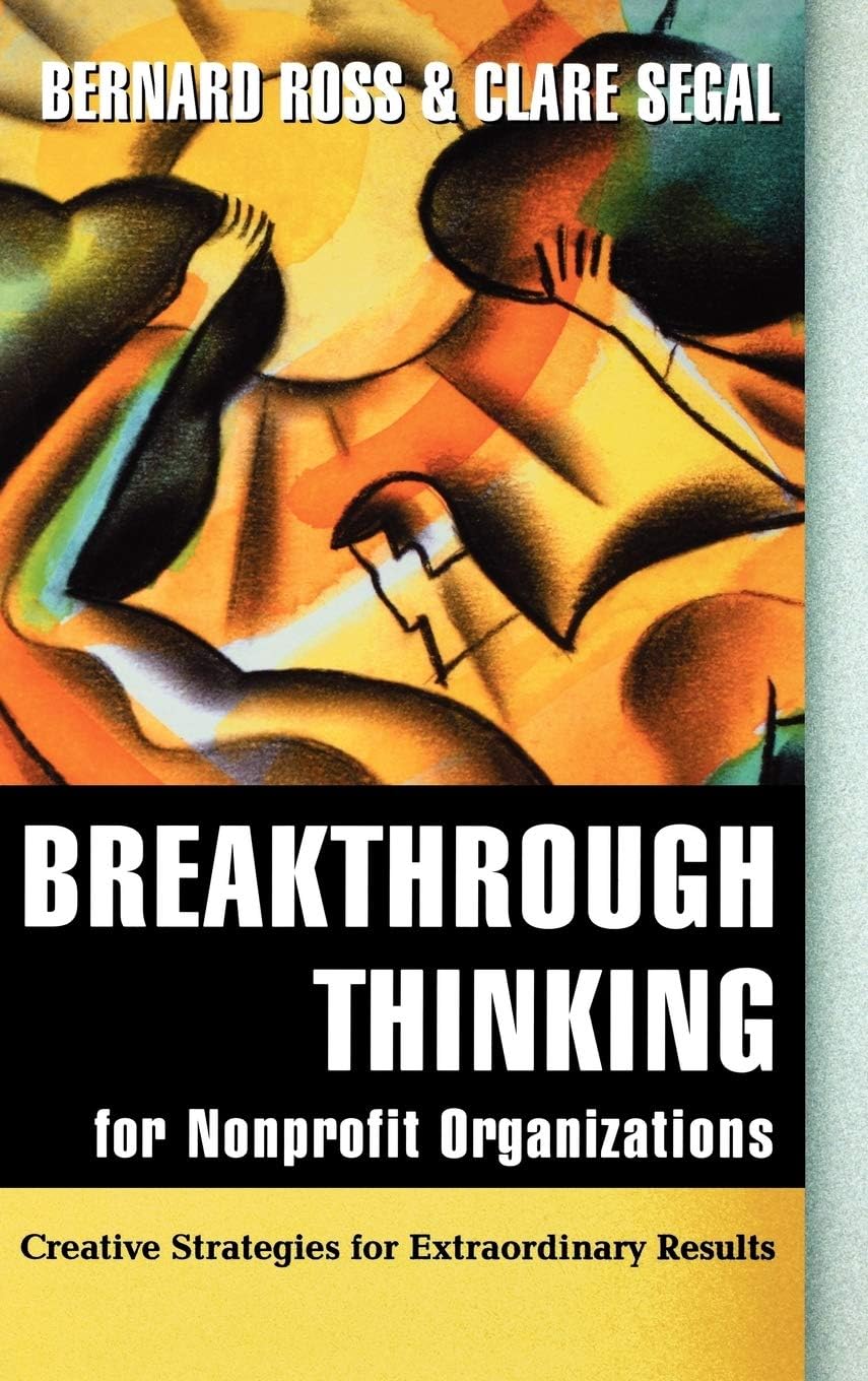 Breakthrough Thinking for Nonprofit Organizations: Creative Strategies for Extraordinary Results (Jossey-Bass Nonprofit and Public Management Series)