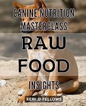 Canine Nutrition Masterclass: Raw Food Insights: Unlock Optimal Health for Your Dog with Proven Raw Food Strategies and Nutritional Sciences.