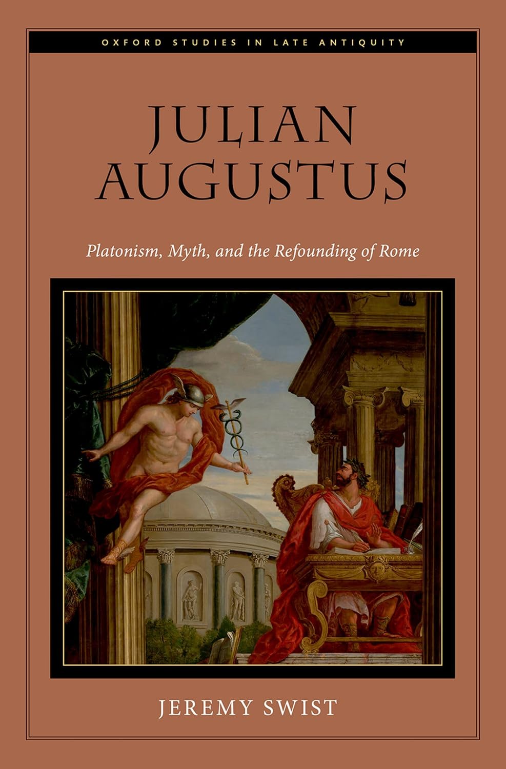 Julian Augustus: Platonism, Myth, and the Refounding of Rome (Oxford Studies in Late Antiquity)