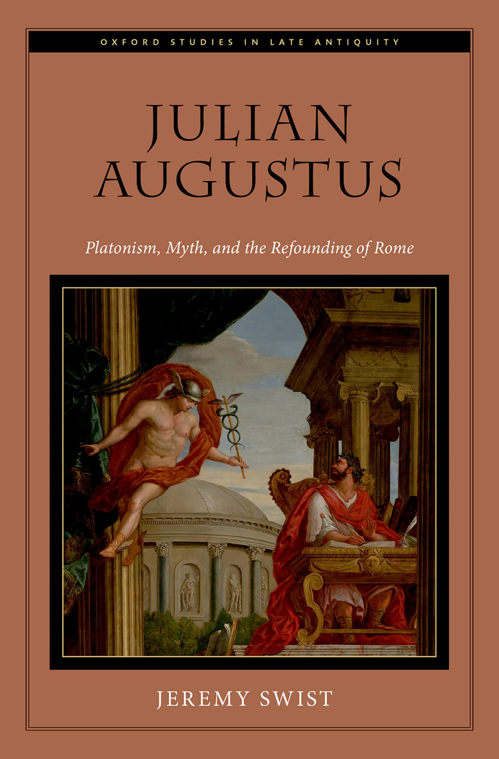 Julian Augustus: Platonism, Myth, and the Refounding of Rome (Oxford Studies in Late Antiquity)