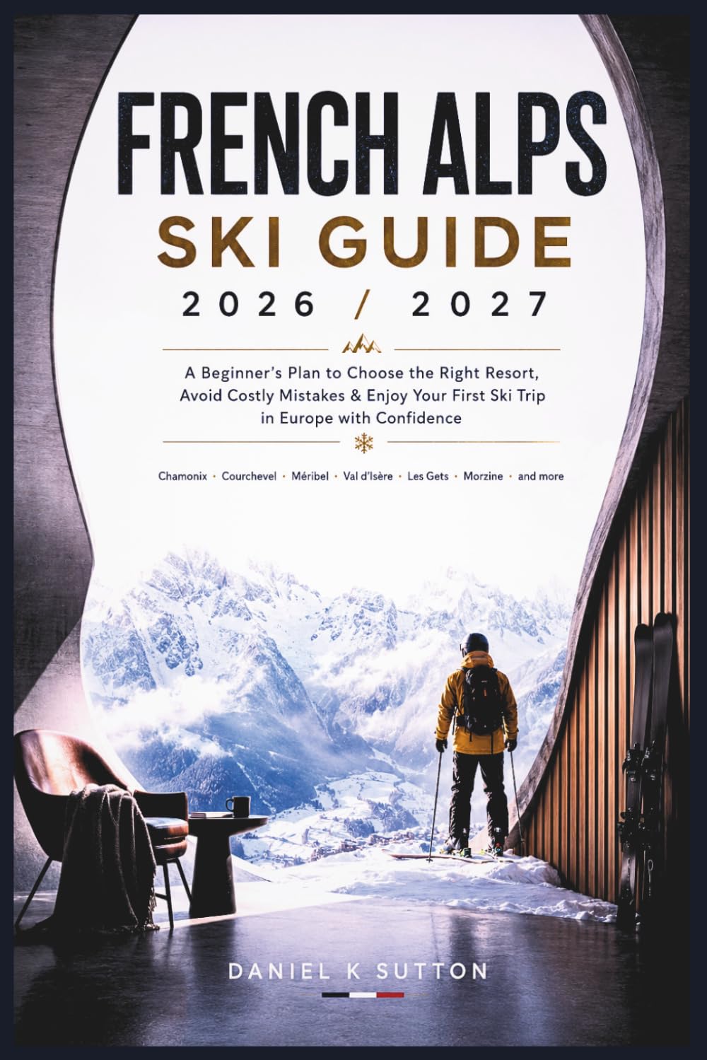 French Alps Ski Guide 2026/2027: A Beginner’s Plan to Choose the Right Resort, Avoid Costly Mistakes & Enjoy Your First Ski Trip in Europe with Confidence (Smart Skiers Travel Guides)