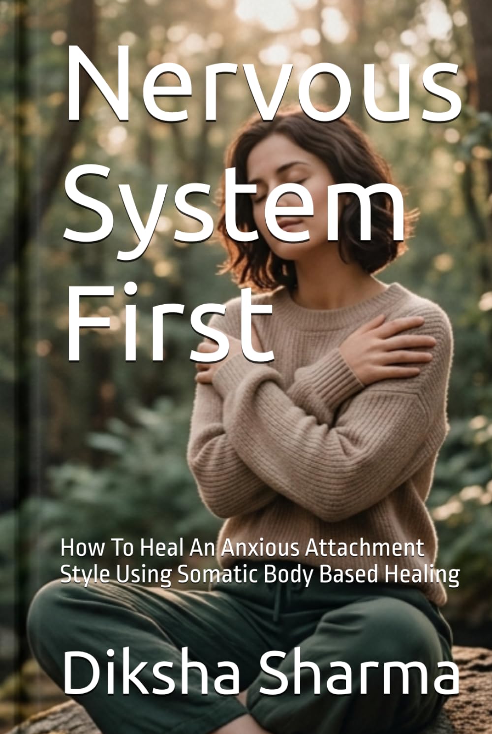 Nervous System First: How To Heal An Anxious Attachment Style Using Somatic Body Based Healing (How to Heal Anxious Attachment and Overcome Anxiety)
