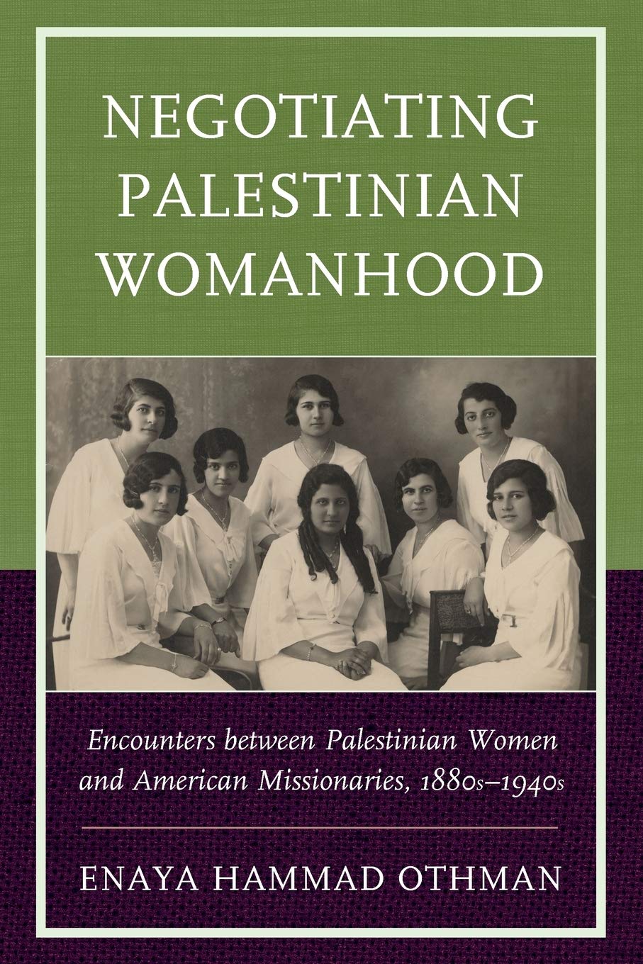 Negotiating Palestinian Womanhood: Encounters between Palestinian Women and American Missionaries, 1880s-1940s