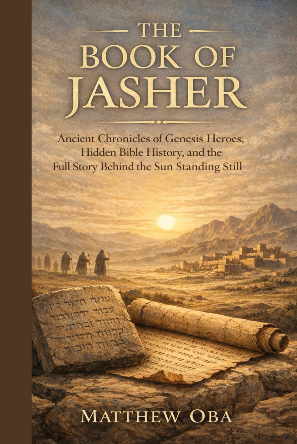 The Book of Jasher: Ancient Chronicles of Genesis Heroes, Hidden Bible History, and the Full Story Behind the Sun Standing Still