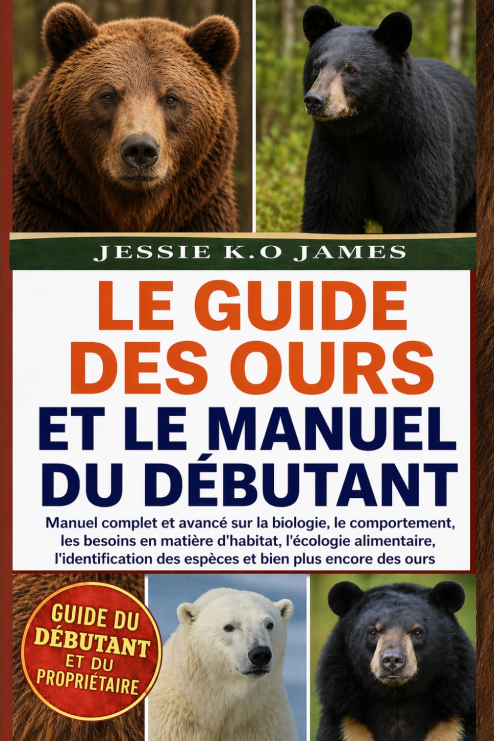 LE GUIDE DES OURS ET LE MANUEL DU DÉBUTANT: Manuel complet et avancé sur la biologie, le comportement, les besoins en matière d'habitat, l'écologie ... des espèces et bien plus encore des ours