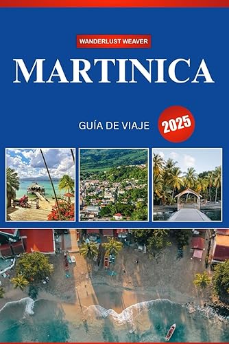 MARTINICA GUÍA DE VIAJE 2025 Su mejor socio para aventuras caribeñas, gemas ocultas y experiencias inolvidables (Spanish Edition)