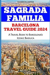 Sagrada Familia BARCELONA TRAVEL GUIDE 2024: A Travel Book to Barcelona's Iconic Basilica