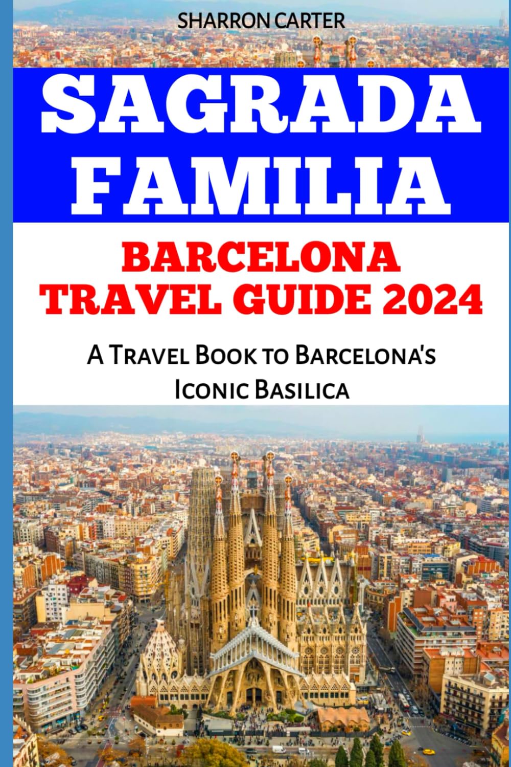 Sagrada Familia BARCELONA TRAVEL GUIDE 2024: A Travel Book to Barcelona's Iconic Basilica (Travel Books and Tour Guides)