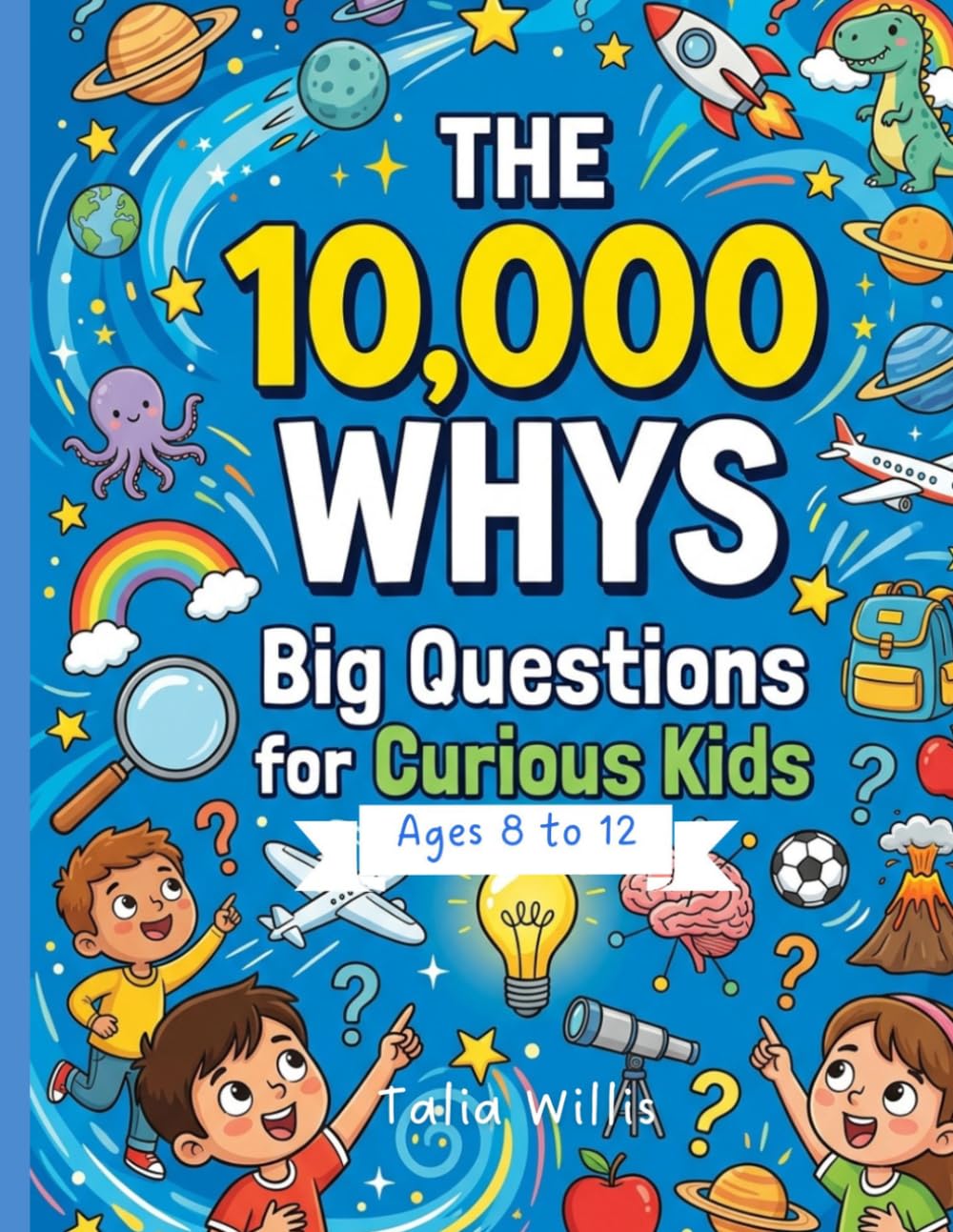 The 10,000 Whys: Big Questions and Amazing Answers for Curious Kids age 8-12