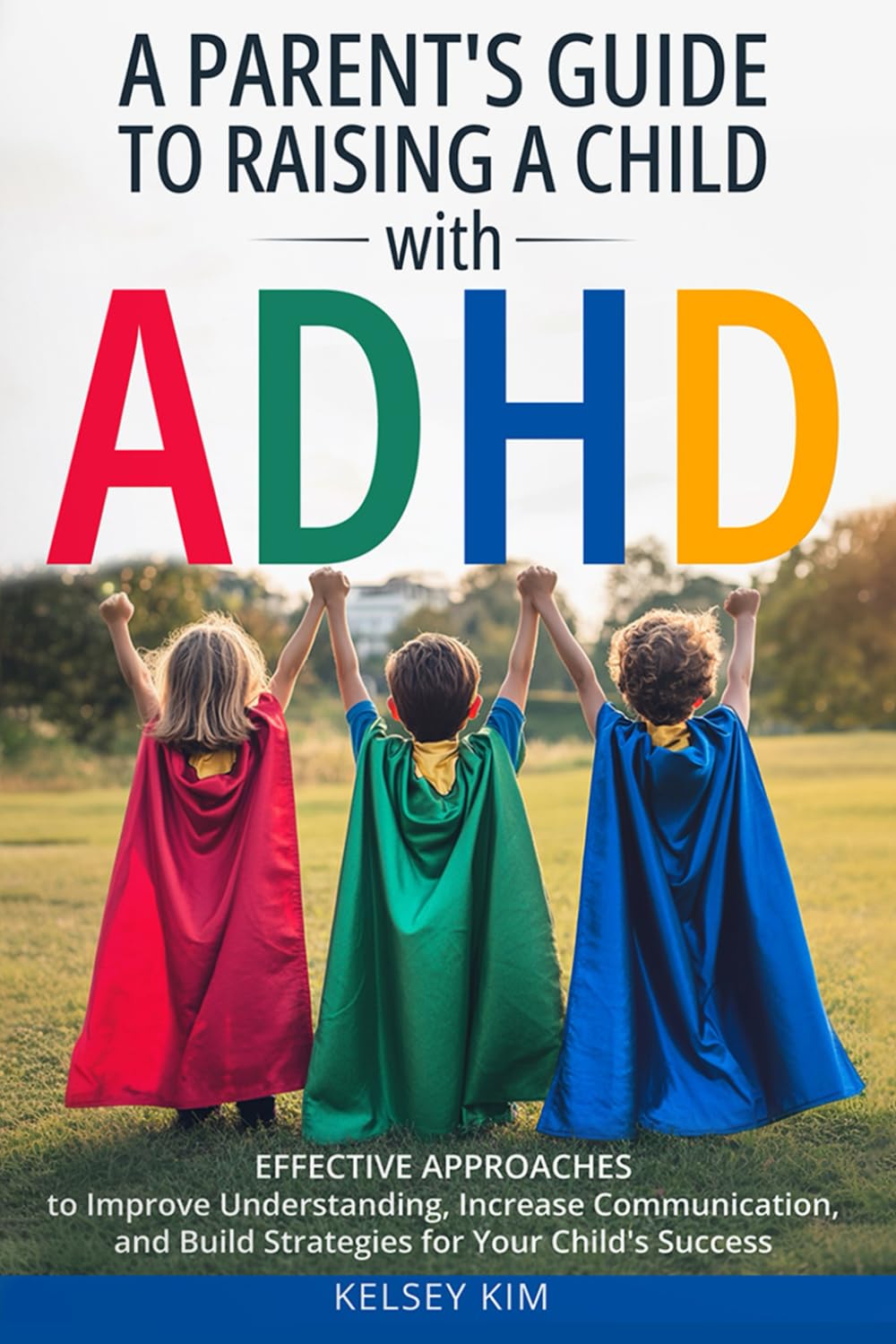 A Parent's Guide to Raising a Child with ADHD: Effective Approaches to Improve Understanding, Increase Communication, and Build Strategies for Your Child's Success