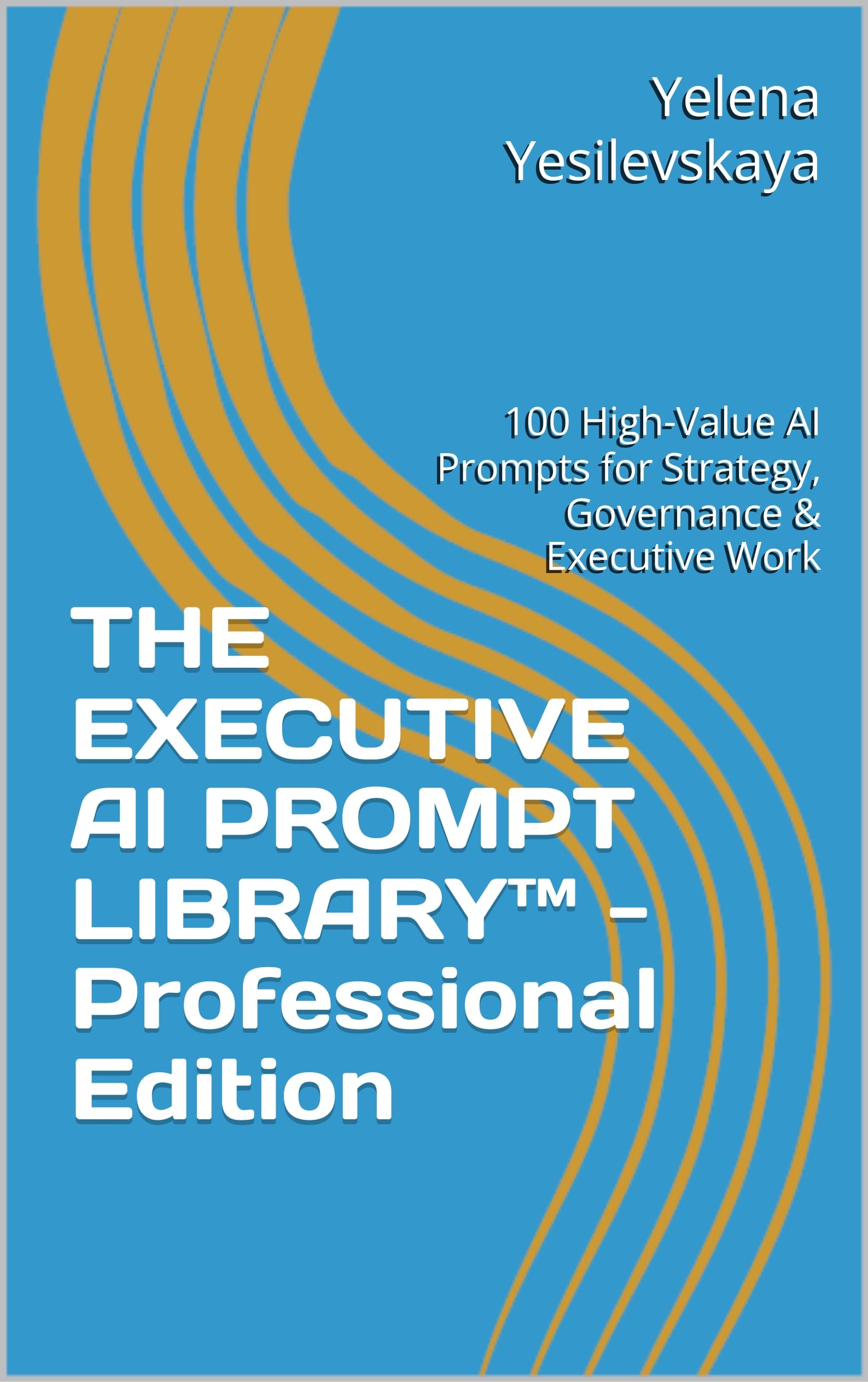 THE EXECUTIVE AI PROMPT LIBRARY™ - Professional Edition: 100 High-Value AI Prompts for Strategy, Governance & Executive Work (English Edition)